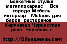 Банкетные стулья, металлокаркас. - Все города Мебель, интерьер » Мебель для баров, ресторанов   . Карачаево-Черкесская респ.,Черкесск г.